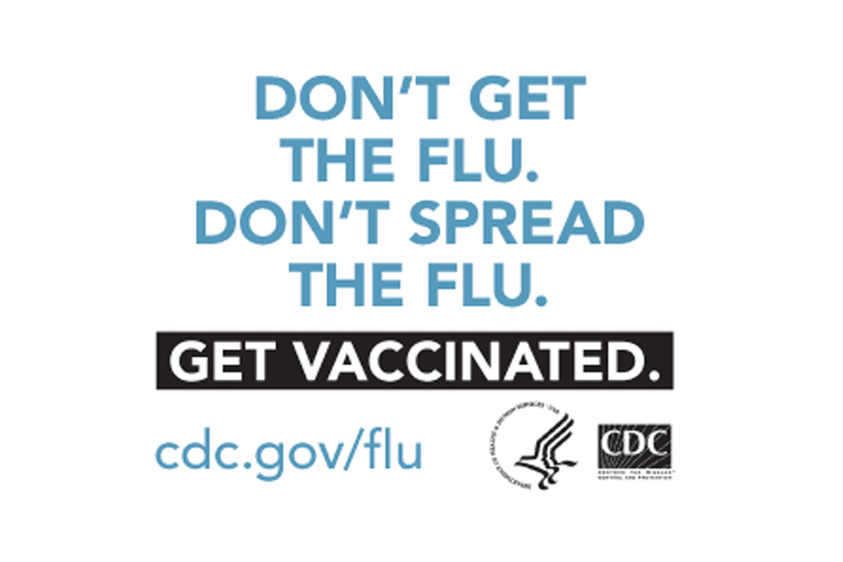 Don't get the flu. Don't spread the flu. Get vaccinated. cdc.gov/flu.