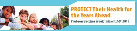 Pretten Vaccine Week 2019 banner: picture of children with caption: "Protect their Health for the Years Ahead, Preteen Vaccine Week March 3-9, 2019." 